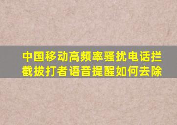 中国移动高频率骚扰电话拦截拔打者语音提醒如何去除