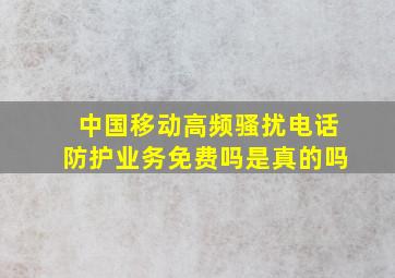 中国移动高频骚扰电话防护业务免费吗是真的吗