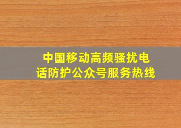 中国移动高频骚扰电话防护公众号服务热线