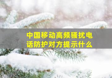 中国移动高频骚扰电话防护对方提示什么