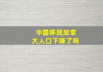 中国移民加拿大人口下降了吗