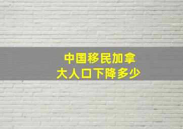 中国移民加拿大人口下降多少