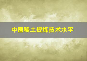 中国稀土提炼技术水平