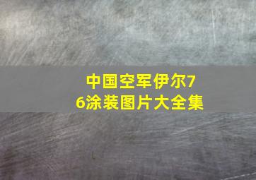 中国空军伊尔76涂装图片大全集