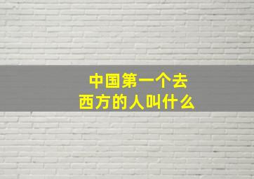 中国第一个去西方的人叫什么