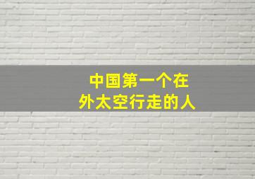 中国第一个在外太空行走的人