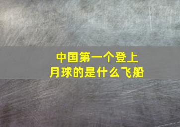 中国第一个登上月球的是什么飞船