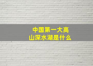 中国第一大高山深水湖是什么