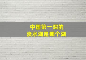 中国第一深的淡水湖是哪个湖