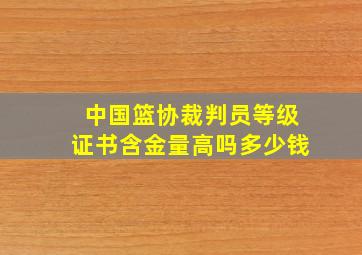 中国篮协裁判员等级证书含金量高吗多少钱