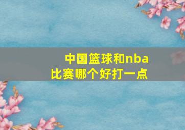 中国篮球和nba比赛哪个好打一点