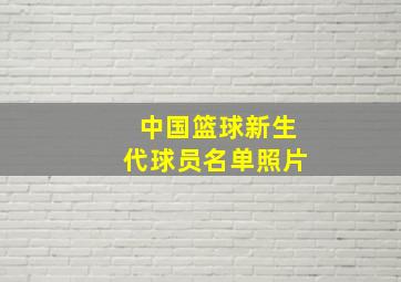 中国篮球新生代球员名单照片