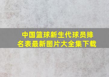 中国篮球新生代球员排名表最新图片大全集下载