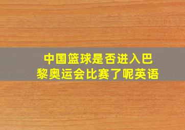 中国篮球是否进入巴黎奥运会比赛了呢英语