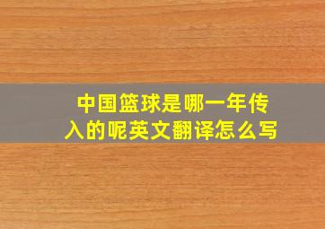 中国篮球是哪一年传入的呢英文翻译怎么写