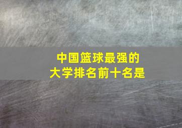 中国篮球最强的大学排名前十名是