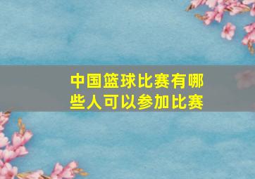 中国篮球比赛有哪些人可以参加比赛