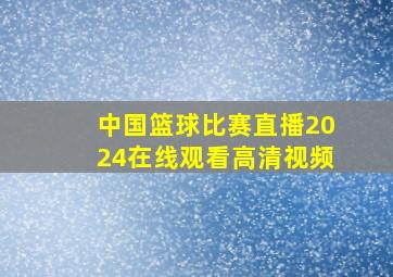 中国篮球比赛直播2024在线观看高清视频