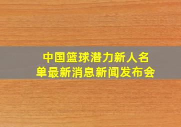 中国篮球潜力新人名单最新消息新闻发布会