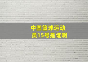 中国篮球运动员15号是谁啊