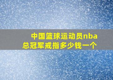 中国篮球运动员nba总冠军戒指多少钱一个