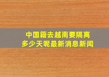 中国籍去越南要隔离多少天呢最新消息新闻