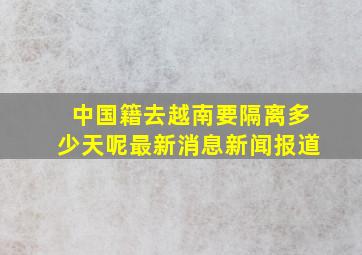 中国籍去越南要隔离多少天呢最新消息新闻报道