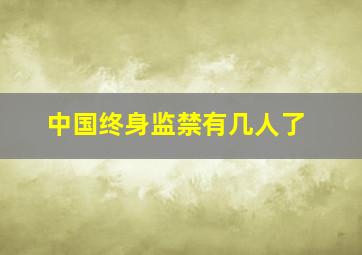 中国终身监禁有几人了