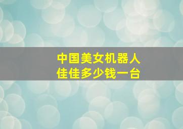 中国美女机器人佳佳多少钱一台