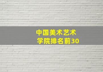 中国美术艺术学院排名前30