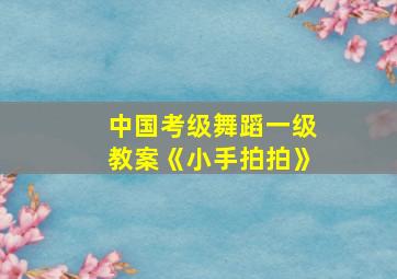 中国考级舞蹈一级教案《小手拍拍》