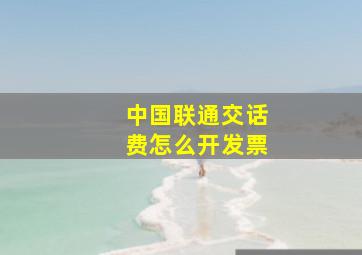 中国联通交话费怎么开发票