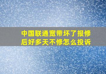 中国联通宽带坏了报修后好多天不修怎么投诉