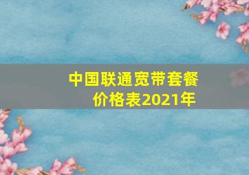 中国联通宽带套餐价格表2021年