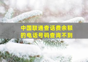 中国联通查话费余额的电话号码查询不到