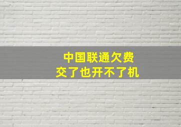 中国联通欠费交了也开不了机