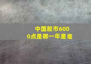 中国股市6000点是哪一年是谁