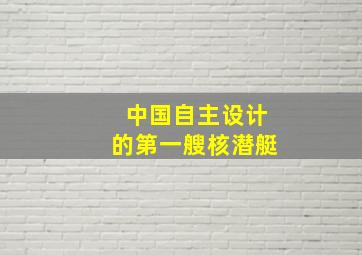 中国自主设计的第一艘核潜艇