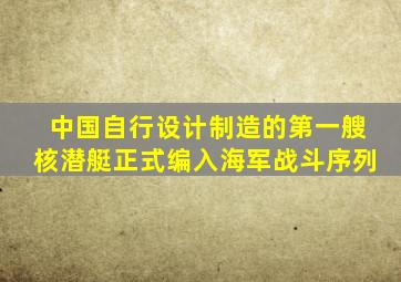 中国自行设计制造的第一艘核潜艇正式编入海军战斗序列