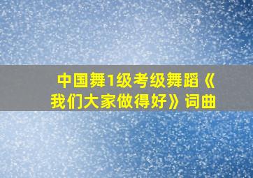 中国舞1级考级舞蹈《我们大家做得好》词曲