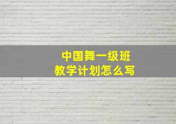 中国舞一级班教学计划怎么写