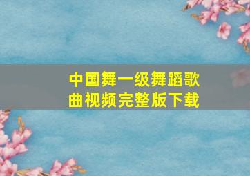 中国舞一级舞蹈歌曲视频完整版下载