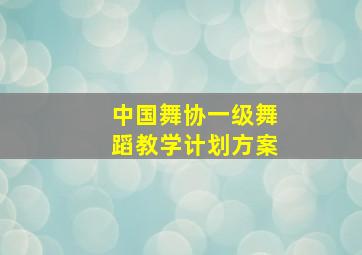 中国舞协一级舞蹈教学计划方案