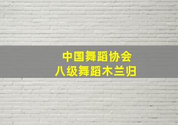 中国舞蹈协会八级舞蹈木兰归