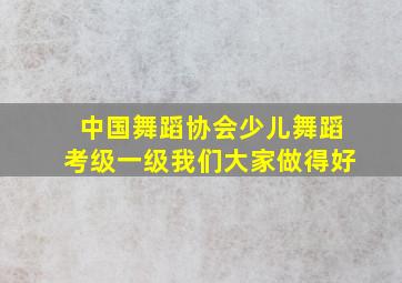 中国舞蹈协会少儿舞蹈考级一级我们大家做得好