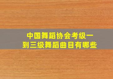 中国舞蹈协会考级一到三级舞蹈曲目有哪些