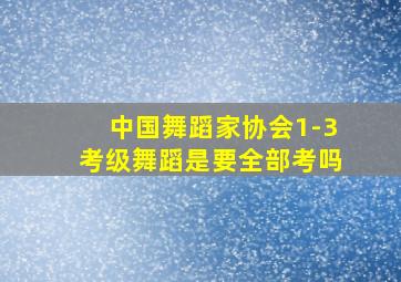 中国舞蹈家协会1-3考级舞蹈是要全部考吗