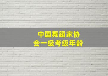 中国舞蹈家协会一级考级年龄