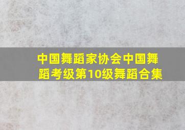 中国舞蹈家协会中国舞蹈考级第10级舞蹈合集