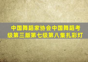 中国舞蹈家协会中国舞蹈考级第三版第七级第八集扎彩灯